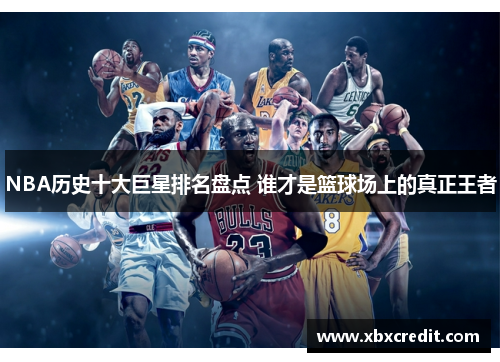 NBA历史十大巨星排名盘点 谁才是篮球场上的真正王者